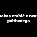 Co można zrobić z twarogu półtłustego