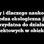 Czy i dlaczego naukowa wiedza ekologiczna jest przydatna do działań projektowych w obiekcie?