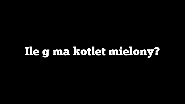 Ile g ma kotlet mielony?