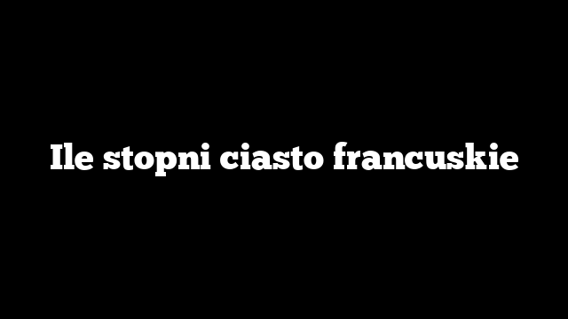 Ile stopni ciasto francuskie