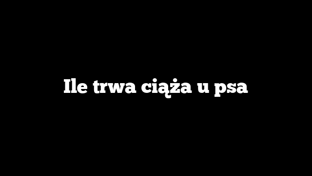 Ile trwa ciąża u psa