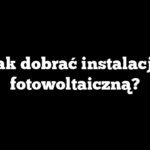 Jak dobrać instalację fotowoltaiczną?