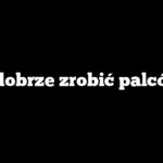Jak dobrze zrobić palcówkę