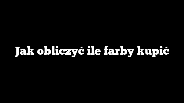 Jak obliczyć ile farby kupić