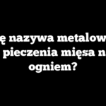 Jak się nazywa metalowy pręt do pieczenia mięsa nad ogniem?
