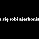 Jak się robi ajerkoniak?