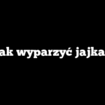 Jak wyparzyć jajka?