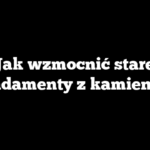 Jak wzmocnić stare fundamenty z kamienia?