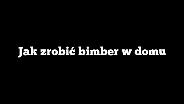 Jak zrobić bimber w domu