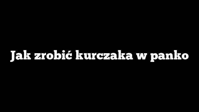 Jak zrobić kurczaka w panko