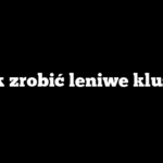 Jak zrobić leniwe kluski