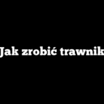 Jak zrobić trawnik