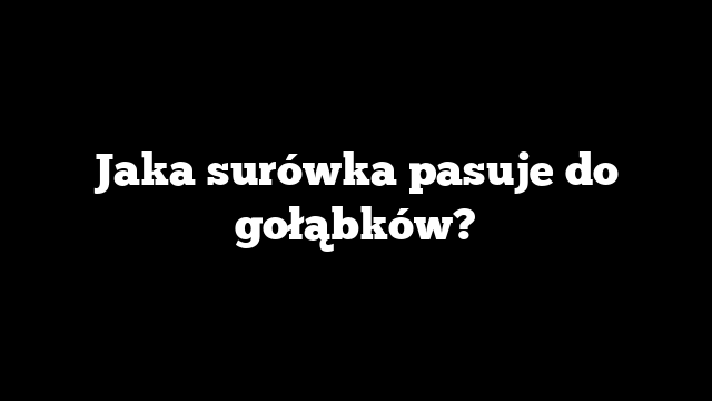 Jaka surówka pasuje do gołąbków?