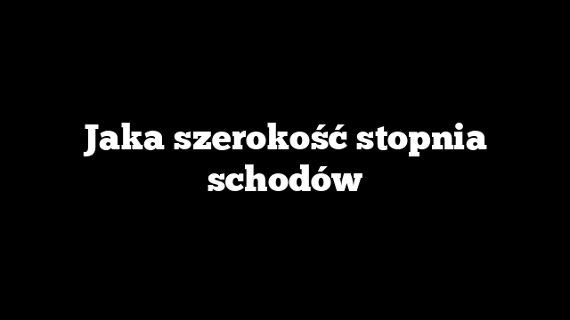 Jaka szerokość stopnia schodów